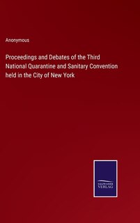 Proceedings and Debates of the Third National Quarantine and Sanitary Convention held in the City of New York