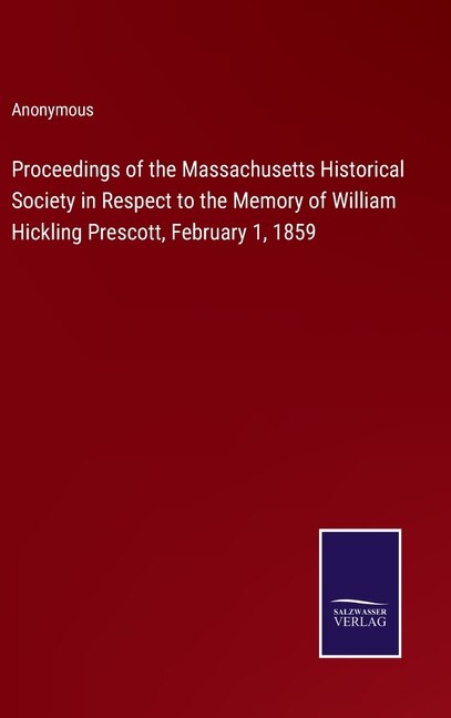 Proceedings of the Massachusetts Historical Society in Respect to the Memory of William Hickling Prescott, February 1, 1859