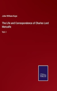 The Life and Correspondence of Charles Lord Metcalfe: Vol. I