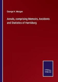 Annals, comprising Memoirs, Ancidents and Statistics of Harrisburg