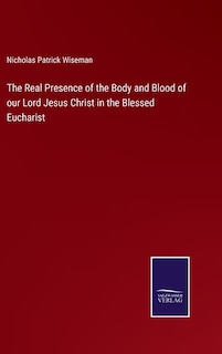 The Real Presence of the Body and Blood of our Lord Jesus Christ in the Blessed Eucharist