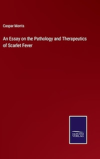 An Essay on the Pathology and Therapeutics of Scarlet Fever