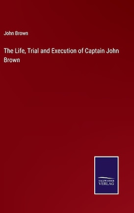 The Life, Trial and Execution of Captain John Brown