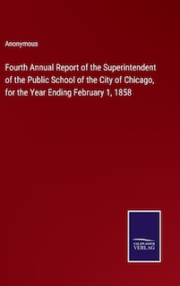 Front cover_Fourth Annual Report of the Superintendent of the Public School of the City of Chicago, for the Year Ending February 1, 1858