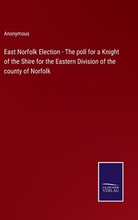 Front cover_East Norfolk Election - The poll for a Knight of the Shire for the Eastern Division of the county of Norfolk
