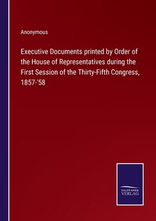 Couverture_Executive Documents printed by Order of the House of Representatives during the First Session of the Thirty-Fifth Congress, 1857-'58