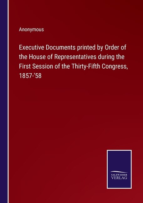 Couverture_Executive Documents printed by Order of the House of Representatives during the First Session of the Thirty-Fifth Congress, 1857-'58