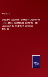 Couverture_Executive Documents printed by Order of the House of Representatives during the First Session of the Thirty-Fifth Congress, 1857-'58