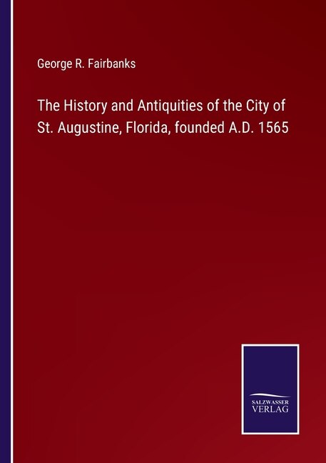 The History and Antiquities of the City of St. Augustine, Florida, founded A.D. 1565