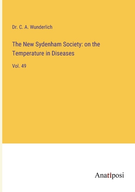 The New Sydenham Society: on the Temperature in Diseases: Vol. 49