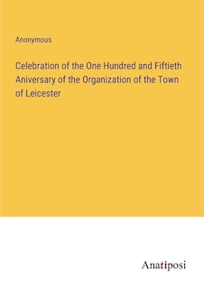 Couverture_Celebration of the One Hundred and Fiftieth Aniversary of the Organization of the Town of Leicester