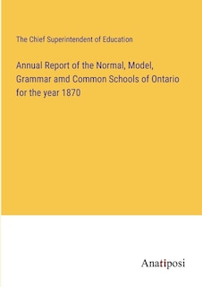 Front cover_Annual Report of the Normal, Model, Grammar amd Common Schools of Ontario for the year 1870