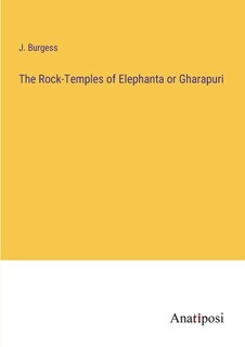 The Rock-Temples of Elephanta or Gharapuri