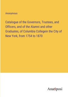 Couverture_Catalogue of the Governors, Trustees, and Officers, and of the Alumni and other Graduates, of Columbia Collegein the City of New York, from 1754 to 1870