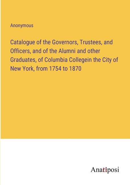 Couverture_Catalogue of the Governors, Trustees, and Officers, and of the Alumni and other Graduates, of Columbia Collegein the City of New York, from 1754 to 1870