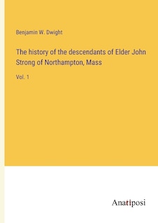 The history of the descendants of Elder John Strong of Northampton, Mass: Vol. 1