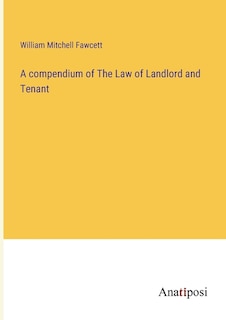 A compendium of The Law of Landlord and Tenant