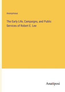 Front cover_The Early Life, Campaigns, and Public Services of Robert E. Lee