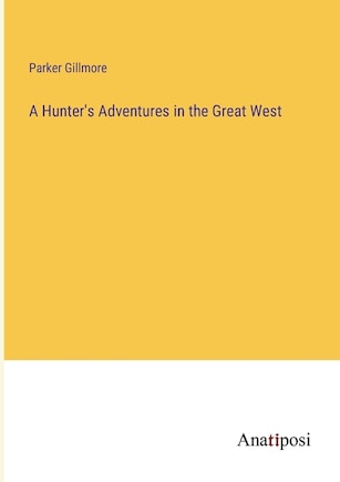 A Hunter's Adventures in the Great West