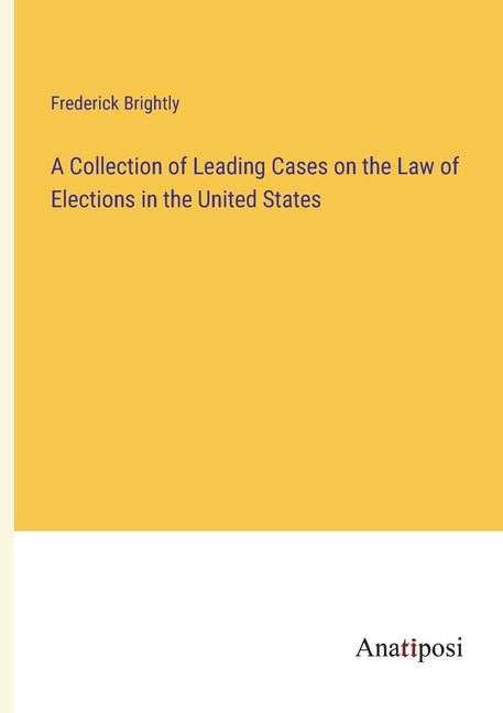 A Collection of Leading Cases on the Law of Elections in the United States