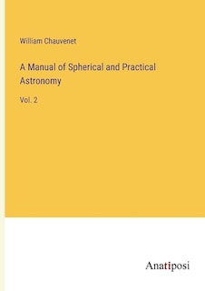 A Manual of Spherical and Practical Astronomy: Vol. 2