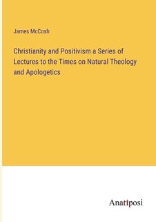 Couverture_Christianity and Positivism a Series of Lectures to the Times on Natural Theology and Apologetics