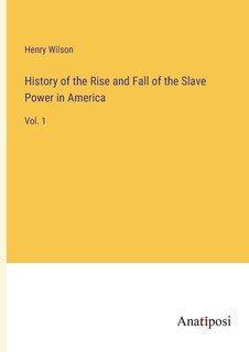 History of the Rise and Fall of the Slave Power in America: Vol. 1