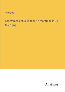 Assemblee annuelle tenue à montréal, le 30 Mai 1868