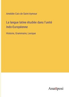 Front cover_La langue latine étudiée dans l'unité Indo-Européenne