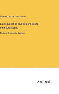 Front cover_La langue latine étudiée dans l'unité Indo-Européenne