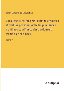 Guillaume III et Louis XIV. Histoire des luttes et rivalités politiques entre les puissances maritimes et la France dans la dernière moitié du XVIIe siècle: Tome 7