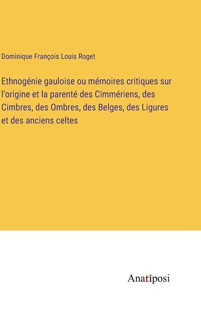 Ethnogénie gauloise ou mémoires critiques sur l'origine et la parenté des Cimmériens, des Cimbres, des Ombres, des Belges, des Ligures et des anciens celtes