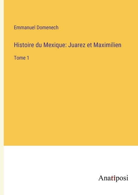 Histoire du Mexique: Juarez et Maximilien: Tome 1