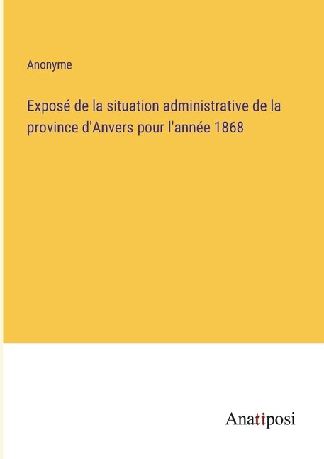 Exposé de la situation administrative de la province d'Anvers pour l'année 1868