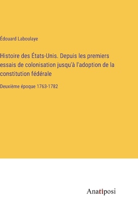 Histoire des États-Unis. Depuis les premiers essais de colonisation jusqu'à l'adoption de la constitution fédérale: Deuxième époque 1763-1782