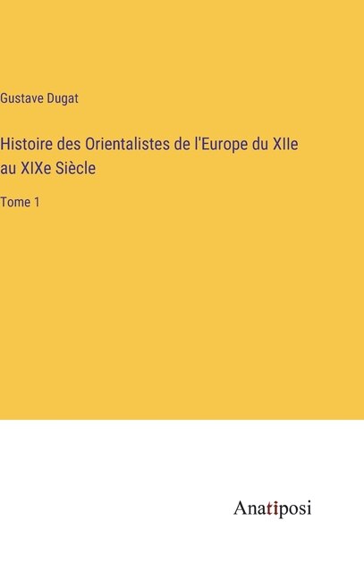 Histoire des Orientalistes de l'Europe du XIIe au XIXe Siècle: Tome 1