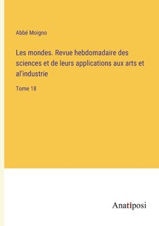 Les mondes. Revue hebdomadaire des sciences et de leurs applications aux arts et al'industrie: Tome 18