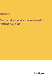 Couverture_Cours de m&eacute;canique et machines profess&eacute; &agrave; l'&eacute;cole polytechnique