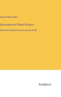 Découverte de l'Albert N'Yanza: Nouvelles explorations des sources du Nil