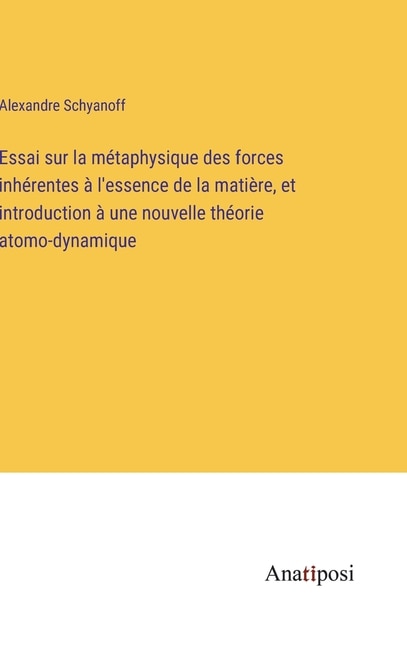 Couverture_Essai sur la métaphysique des forces inhérentes à l'essence de la matière, et introduction à une nouvelle théorie atomo-dynamique