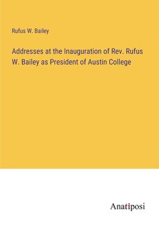 Front cover_Addresses at the Inauguration of Rev. Rufus W. Bailey as President of Austin College