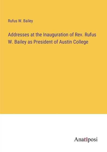Front cover_Addresses at the Inauguration of Rev. Rufus W. Bailey as President of Austin College