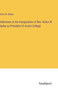 Front cover_Addresses at the Inauguration of Rev. Rufus W. Bailey as President of Austin College