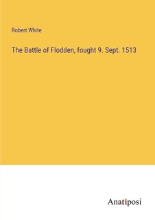 The Battle of Flodden, fought 9. Sept. 1513