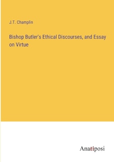 Bishop Butler's Ethical Discourses, and Essay on Virtue