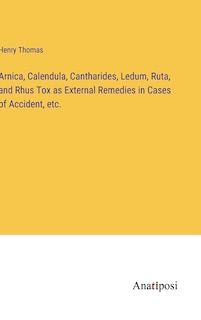 Front cover_Arnica, Calendula, Cantharides, Ledum, Ruta, and Rhus Tox as External Remedies in Cases of Accident, etc.