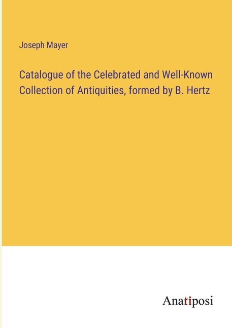 Catalogue of the Celebrated and Well-Known Collection of Antiquities, formed by B. Hertz