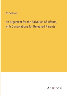 An Argument for the Salvation of Infants, with Consolations for Bereaved Parents