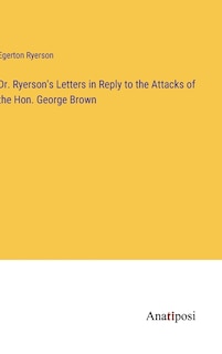 Couverture_Dr. Ryerson's Letters in Reply to the Attacks of the Hon. George Brown