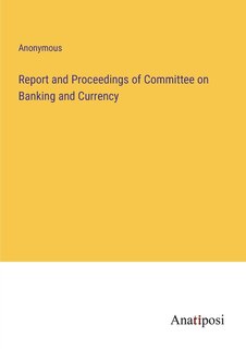 Front cover_Report and Proceedings of Committee on Banking and Currency